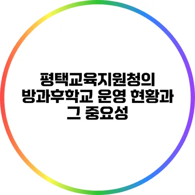 평택교육지원청의 방과후학교 운영 현황과 그 중요성