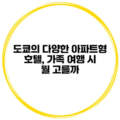 도쿄의 다양한 아파트형 호텔, 가족 여행 시 뭘 고를까?