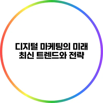 디지털 마케팅의 미래: 최신 트렌드와 전략