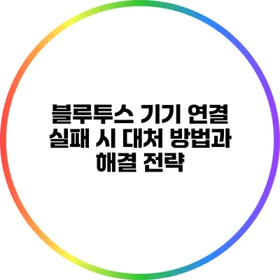 블루투스 기기 연결 실패 시 대처 방법과 해결 전략