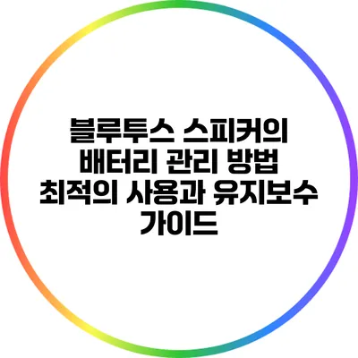 블루투스 스피커의 배터리 관리 방법: 최적의 사용과 유지보수 가이드