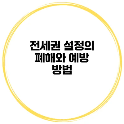 전세권 설정의 폐해와 예방 방법