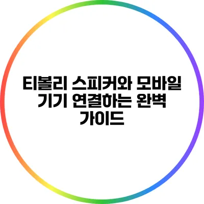티볼리 스피커와 모바일 기기 연결하는 완벽 가이드