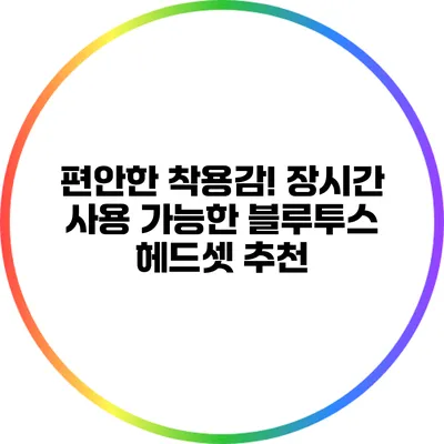 편안한 착용감! 장시간 사용 가능한 블루투스 헤드셋 추천