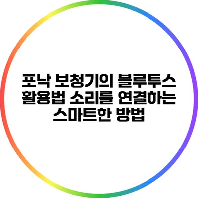 포낙 보청기의 블루투스 활용법: 소리를 연결하는 스마트한 방법